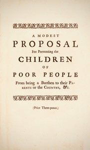 A Modest Proposal
For preventing the children of poor people in Ireland, from being a burden on their parents or country, and for making them beneficial to the publick