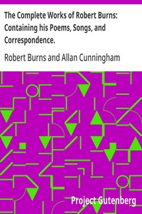 The Complete Works of Robert Burns: Containing his Poems, Songs, and Correspondence.
With a New Life of the Poet, and Notices, Critical and Biographical by Allan Cunningham