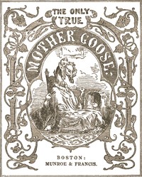 The Only True Mother Goose Melodies
Without Addition or Abridgement