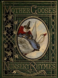 Mother Goose's Nursery Rhymes
A Collection of Alphabets, Rhymes, Tales, and Jingles