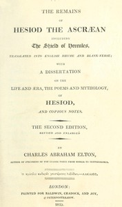 The Remains of Hesiod the Ascræan, Including the Shield of Hercules
Translated into English rhyme and blank verse; with a dissertation on the life and æra, the poems and mythology of Hesiod, and copious notes.