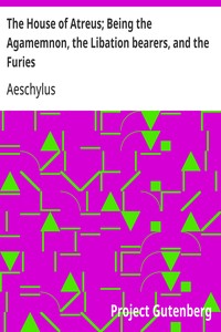 The House of Atreus; Being the Agamemnon, the Libation bearers, and the Furies